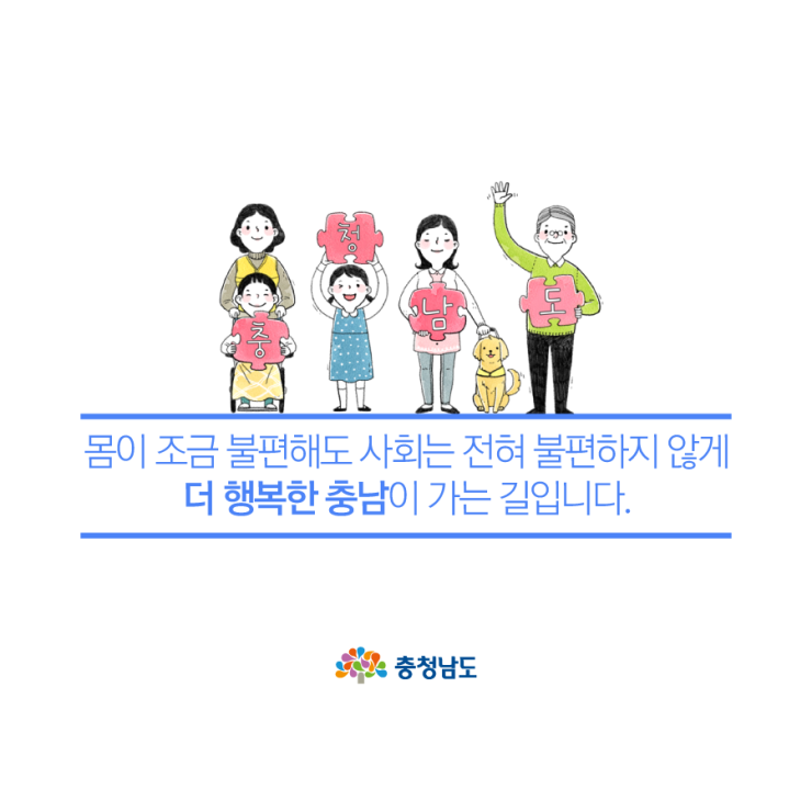 몸이 조금 불편해도 사회는 전혀 불편하지 않게 더 행복한 충남이 가는 길입니다.