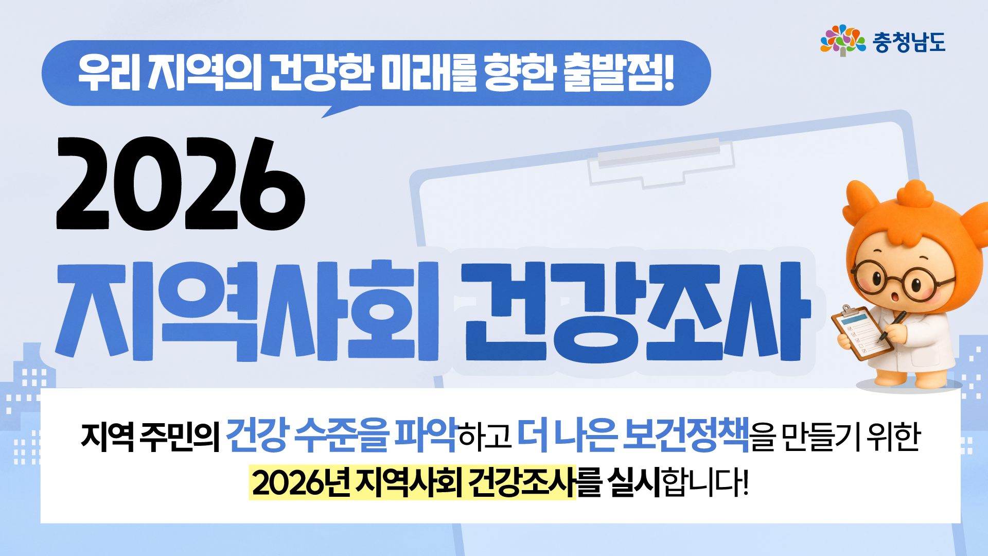 가로형 홈페이지 썸네일 이미지로, 연한 하늘색 배경 위에 말풍선 형태로 &ldquo;우리 지역의 건강한 미래를 향한 출발점!&rdquo;이라는 문구가 들어가 있고, 중앙에는 &ldquo;2026 지역사회 건강조사&rdquo; 제목이 매우 크게 배치되어 있습니다. 하단 흰색 안내 영역에는 지역주민의 건강 수준을 파악하고 더 나은 보건정책을 만들기 위한 2026년 지역사회 건강조사를 실시한다는 설명이 있으며, &ldquo;2026년 지역사회 건강조사&rdquo; 부분이 노란색으로 강조되어 있습니다. 오른쪽 위에는 흰 가운을 입은 주황 캐릭터 충나미가 클립보드에 무언가를 적는 모습으로 서 있어 조사 참여와 기록의 이미지를 보여줍니다.