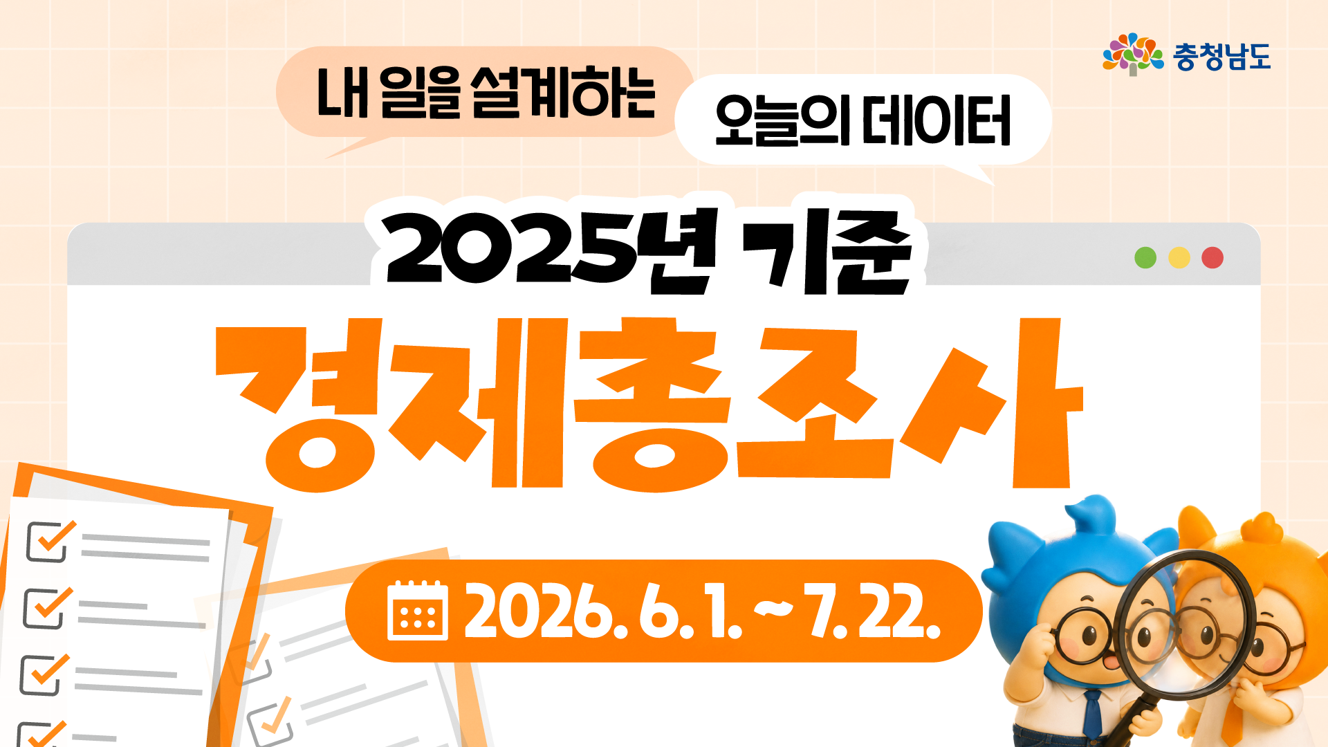 &lsquo;내 일을 설계하는 오늘의 데이터, 2025년 기준 경제총조사&rsquo;라는 문구와 조사 기간 &lsquo;2026. 6. 1. ~ 7. 22.&rsquo;가 크게 들어간 가로형 홈페이지 썸네일입니다. 오른쪽에는 충청이와 충나미가 돋보기를 함께 들고 조사 자료를 살펴보는 모습이 있으며, 왼쪽에는 체크 표시가 된 서류 그래픽이 보입니다. 전체적으로 주황색과 흰색을 중심으로 경제총조사 참여를 강조하는 안내 이미지입니다.