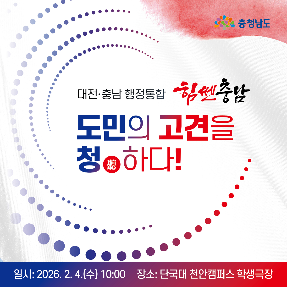 대전&middot;충남 행정통합 힘쎈충남 도민의 고견을 청하다! | 일시 : 2026.2.4.(월) 10:00 장소 : 단국대 천안캠퍼스 학생극장 | 충청남도