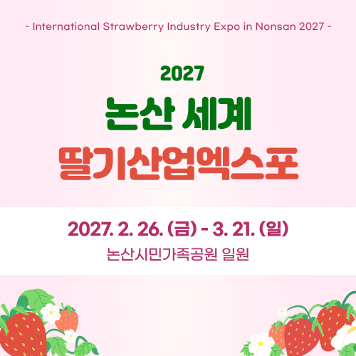 -International Strawberry Industry Expo in Nonsan 2027 |2027 논산 세계 딸기산업엑스포 | 2027.2.26.(금) ~ 3.21.(일) 논산시민가족공원 일원