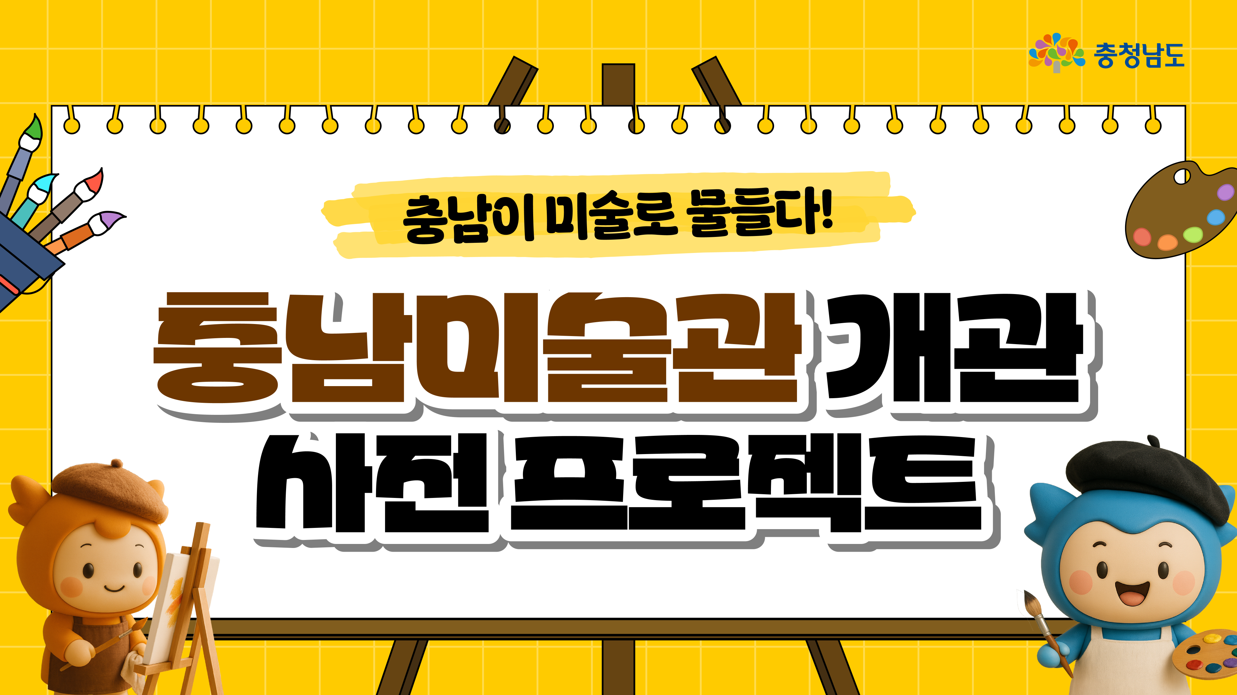 가로형 배너로, 스프링 바인드된 대형 캔버스에 &ldquo;충남이 미술로 물들다! 충남미술관 개관 사진 프로젝트&rdquo; 제목이 큼직하게 보인다. 왼쪽엔 미술 도구들이 꽂힌 컵과 충나미가 작은 이젤에 그림을 그리는 모습이, 오른쪽엔 베레모 쓴 충청이 팔레트와 붓을 들고 서 있는 장면이 배치됐다.