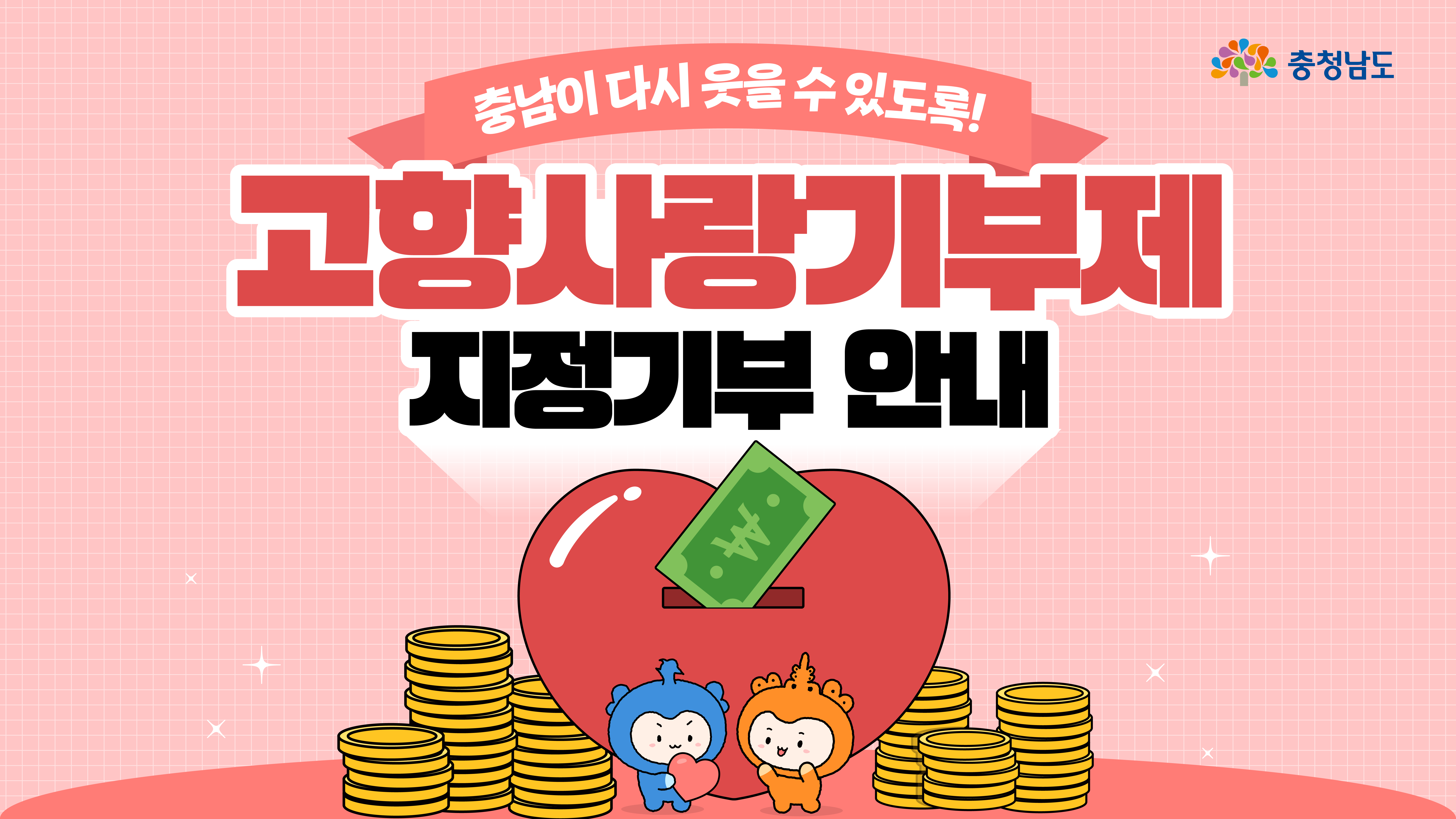 가로형 배너로 ‘충남이 다시 웃을 수 있도록! 고향사랑기부제 지정기부 안내’ 제목이 중앙 상단에 크고, 가운데에는 빨간 하트 기부함에 녹색 지폐가 꽂힌 그림과 양옆의 금화 더미가 보입니다. 하단에서 파란 캐릭터 충청이와 주황 캐릭터 충나미가 하트를 들고 서 있어 기부 참여를 밝고 따뜻하게 강조합니다.