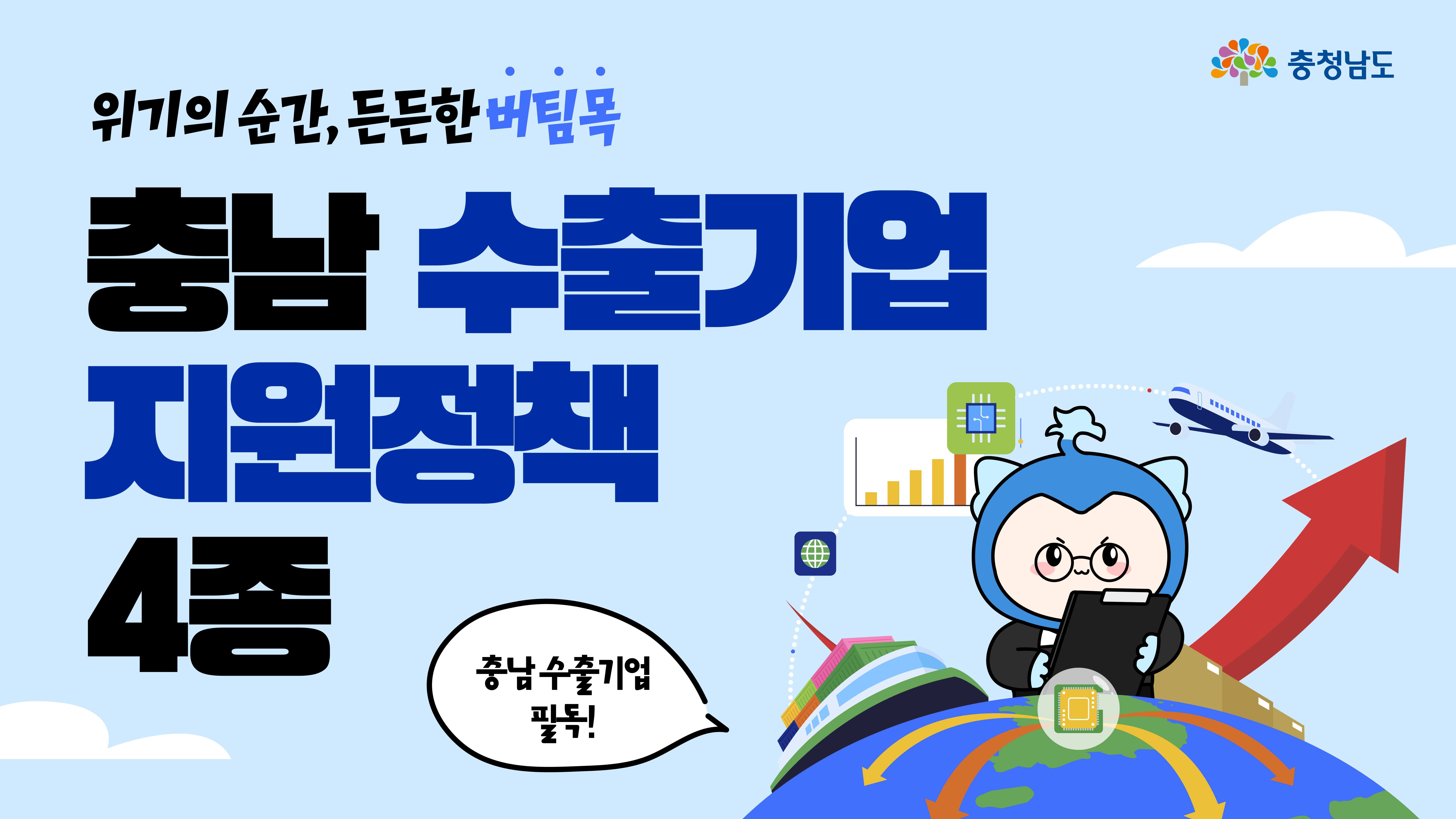 '위기의 순간, 든든한 버팀목'이라는 메시지와 함께 충남 수출기업 지원정책 4종이 강조된 대표 썸네일 이미지다. 수출선, 항공기, 상승 화살표, 캐릭터가 함께 구성되어 수출 활성화와 성장 이미지를 상징한다. 하단 말풍선에는 ‘충남 수출기업 필독!’이라는 문구가 있다.