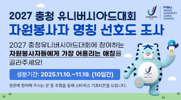 2027 충청 유니버시아드대회 자원봉사자 명칭 선호도 조사 | 2027 충청유니버시아드대회에 참여하는 자원봉사자들에게 가장 어울리는 애칭을 골라주세요! | 설문기간 : 2025.11.10.~11.19.(10일간) | 설문에 참여해 주시는 분 중 추첨을 통해 스타벅스 기프티콘을 드립니다.