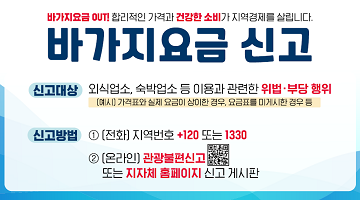 바가지요금 out! 합리적인 가격과 건강한 소비가 지역경제를 살립니다. | 바가지요금 신고 | 신고대상 외식업소, 숙박업소 등 이용과 관련한 위법부당행위 (예시) 가격표와 실제 요금이 상이한 경우, 요금표를 미게시한 경우등 | 신고방법 1.(전화) 지역번호 120또는 1330 2.(온라인) 관광불편신고 또는 지자체 홈페이지 신고 게시
