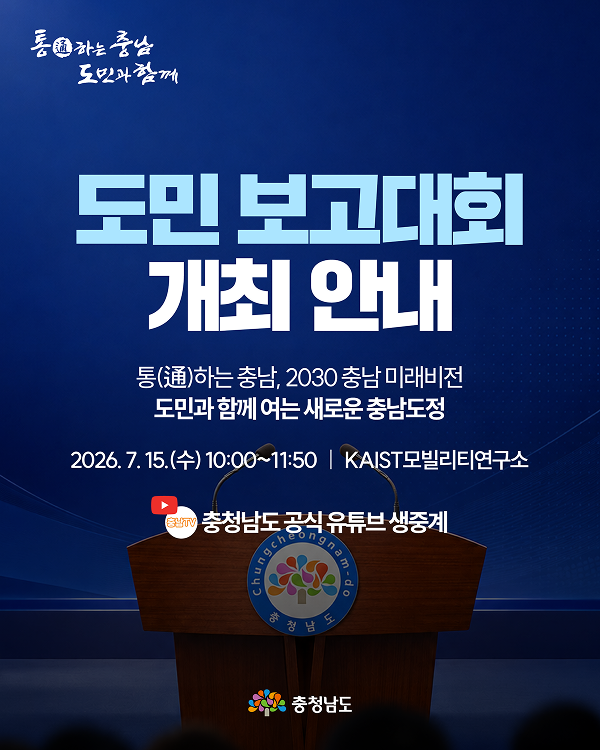 도민 보고대회 개최 안내 | 통하는 충남, 2030 충남 미래비전 도민과 함께 여는 새로운 충남도청 | 2026.7.15.(수) 10:00~11:50 KAIST모빌리티연구소 | 충청남도 공식 유튜브 생중계