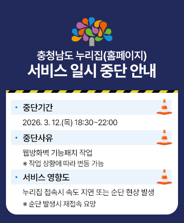 충청남도 누리집(홈페이지) 서비스 일시 중단 안내 | 중단기간 2026. 3. 12(목) 18:30~22:00 | 중단사유 웹방화벽 기능패치작업 작업상황에 따라 변동 가능 | 서비스영향도 누리집 접속시 속도 지연 또는 순단 현상 발생 순단발생시 재접속 요망
