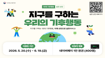 지구를 구하는 우리의 기후행동 지구를 구하는 10대 기후행동, 이제 선언으로 실천해봐요!|이벤트 기간:2026.5.20(수) ~ 6.19(금)|당첨자 경품:네이버페이 1만 원권(400명)