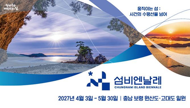 섬비엔날레 CHUNGNAM ISLAND BIENALE | 2027년 4월 3일 ~ 5월 30일 | 충남 보령 원산도&middot;고대도 일원 | 힘쎈충남대한민국의힘 | 움직이는 섬 : 사건의 수평선을 넘어