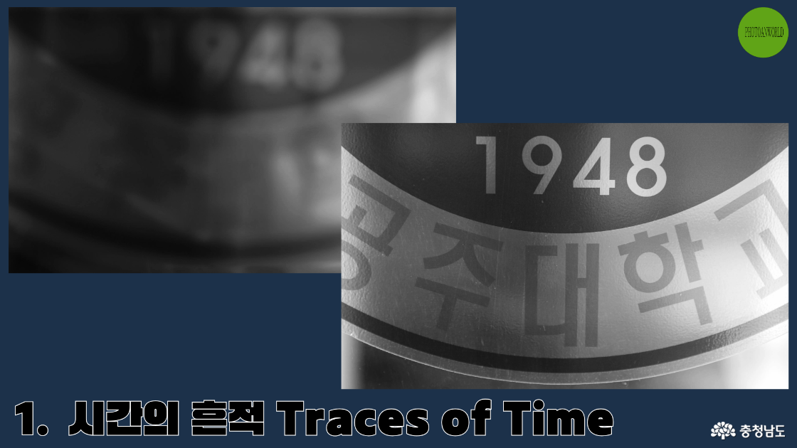 흐릿한 과거에서 점점 더 선명해지는 현재를 표현하였다. 1948년이라는 숫자가 새겨진 건물의 일부를 프레임에 담았다. 오래된 필름 속 한 장면처럼 흑백으로 처리된 이미지는 시간의 켜를 한 겹 한 겹 드러내며, 공주대학교의 역사적 순간들을 상기시켰다.