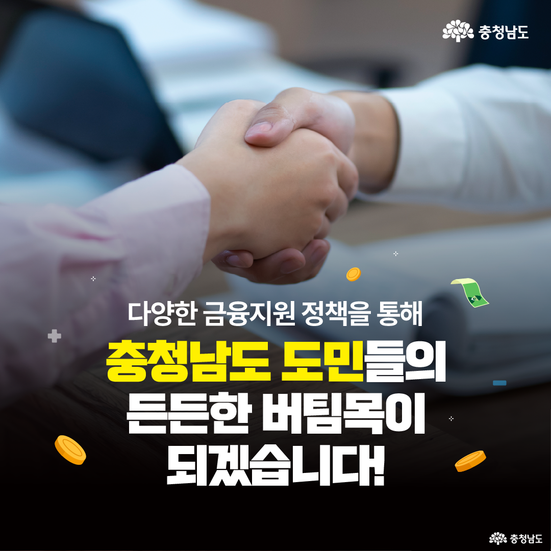 두 사람이 신뢰를 의미하는 악수를 나누는 모습 위에 충청남도의 금융지원 정책 문구가 배치되어 있다. 다양한 금융 지원 정책을 통해 도민들의 경제적 안정과 성장을 지원하겠다는 메시지를 담고 있다. 화면 하단에는 동전과 지폐 아이콘이 배치되어 금융지원을 시각적으로 강조한다.