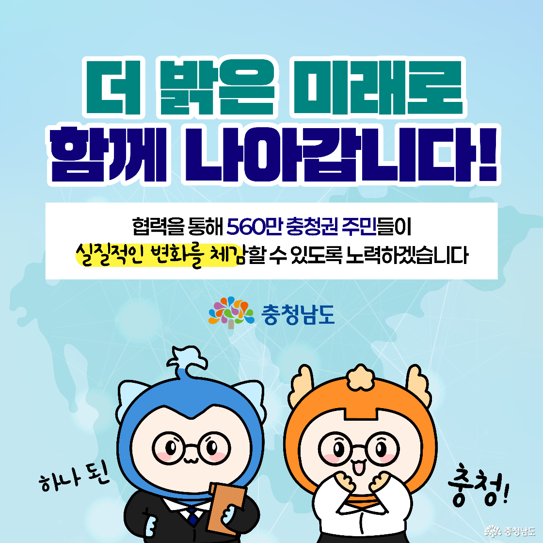 ‘더 밝은 미래로 함께 나아갑니다!’라는 제목으로 충청권 주민들의 실질적 변화를 강조한 메시지입니다. 560만 명의 충청권 주민을 위한 협력과 발전 의지가 표현됩니다. 캐릭터 둘이 환하게 웃고 있는 모습이 인상적입니다.