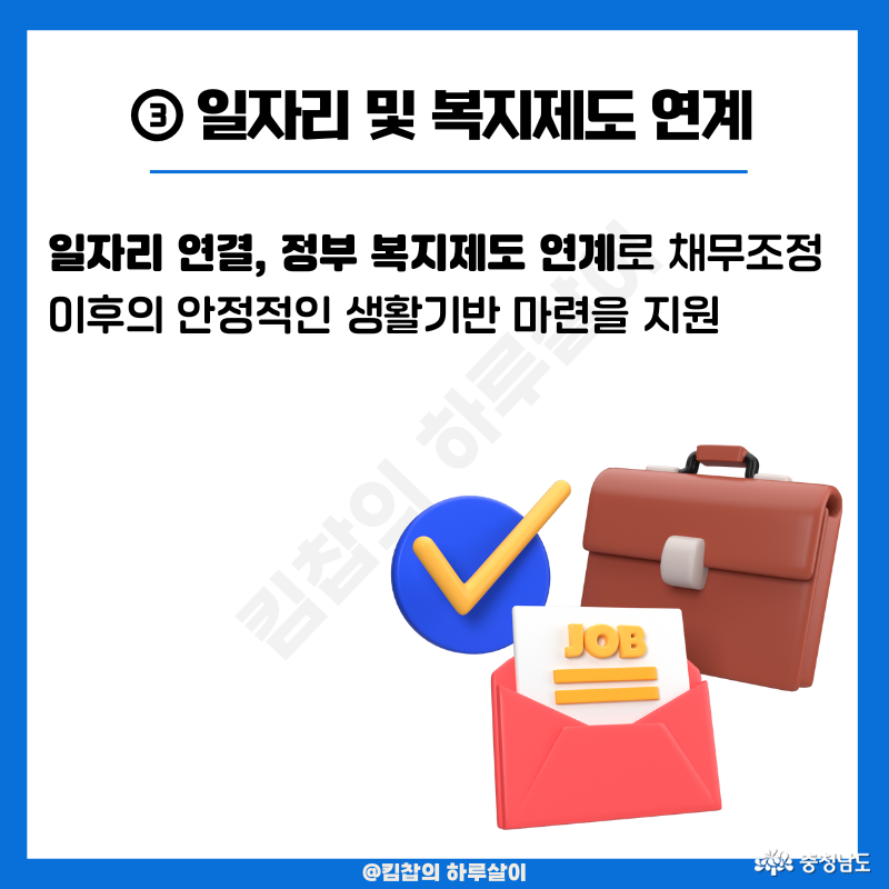 소득이 부족하다면 일자리 연결도, 생활이 어려운 상황이라면 다양한 정부 복지제도까지 연계해 주어 신속 채무조정 이후의 안정적인 생활기반 마련까지 지원해 준다.