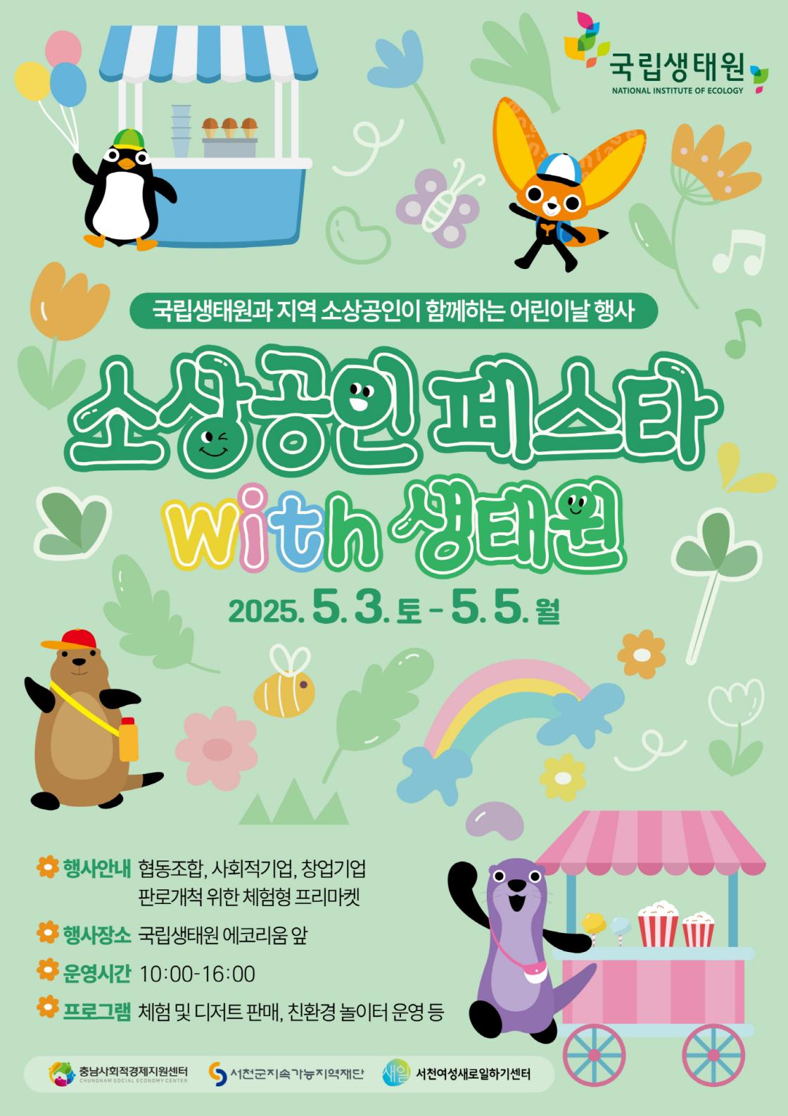 국립생태원과 지역 소상공인 함께하는 어린이날 행사 소상공인 페스타 with 생태원 | 2025.5.3.(토)~5.5.(월) | 행사안내: 협동조합, 사회적기업, 창업기업 판로개척 위한 체험형 프리마켓 | 행사장소: 국립생태원 에코리움 앞 | 운영기간: 10:00~16:00 | 프로그램: 체험 및 디저트 판매, 친환경 놀이터 운영 등