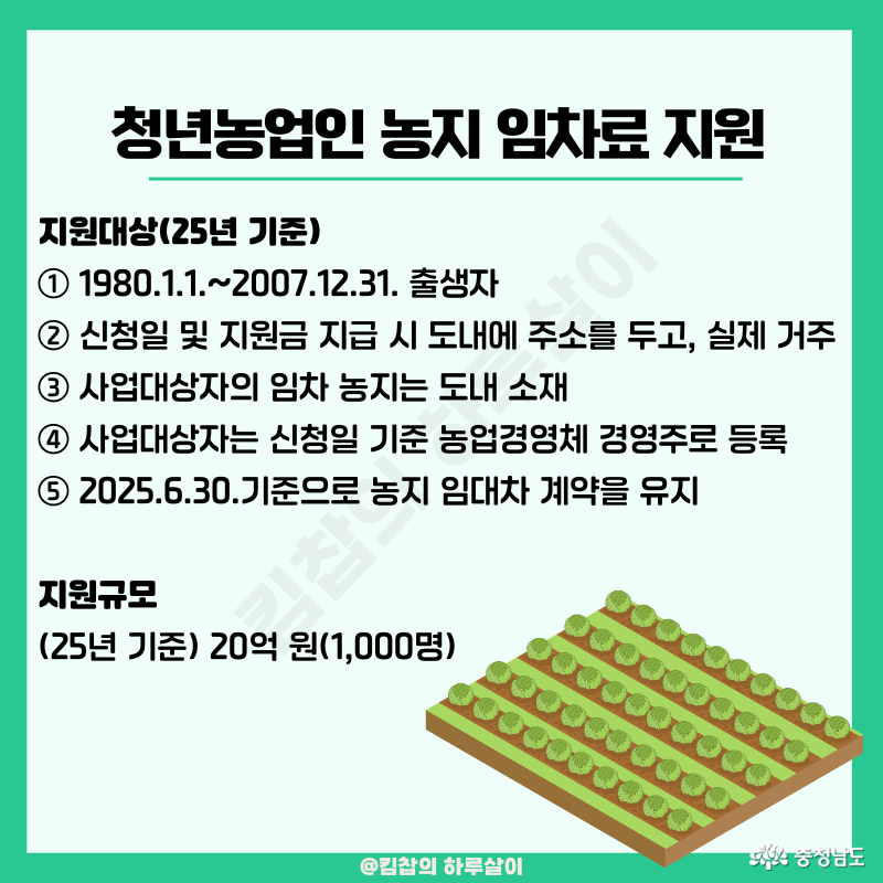 1) 1980.1.1~2007.12.31 출생자, 2) 신청일 및 지원금 지급 시 도내에 주소를 두고, 실제 거주, 3) 사업대상자의 임차 농지는 도내 소재, 4) 사업대상자는 신청일 기준 농업경영체 경영주로 등록, 5) 2025.6.30 기준으로 농지 임대차 계약을 유지, 지원규모 25년 기준 20억 원(1000명)