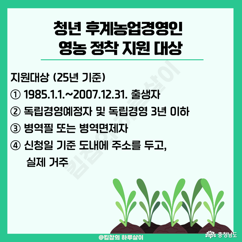지원대상 1) 1985.1.1~2007.12.31 출생자, 2) 독립경영예정자 및 독립경영 3년 이하 3) 병역필 또는 병역면제자 4) 신청일 기준 도내에 주소를 두고, 실제 거주
