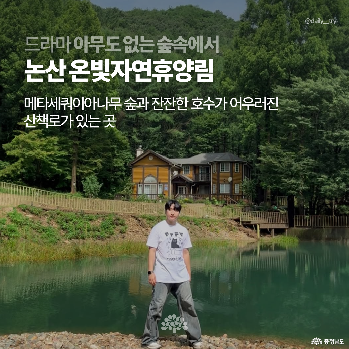 숲과 호수가 어우러진 자연 속에서 청년이 카메라를 향해 서 있는 모습입니다. 메타세쿼이아 숲길과 나무집이 있는 논산 온빛자연휴양림으로, 드라마 ‘아무도 없는 숲속에서’의 주요 배경입니다.