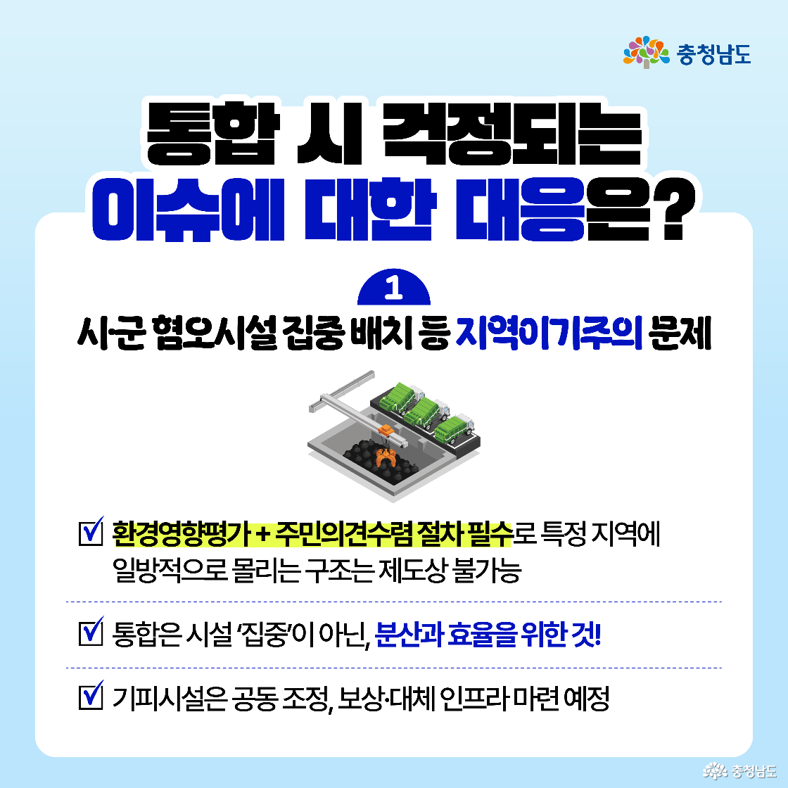 통합 시 예상되는 지역 간 이기주의에 대한 대응방안 설명. 시·군 내 혐오시설 집중 배치에 대한 우려를 해소하기 위해 ‘환경영향평가’와 ‘주민의견수렴’ 절차를 의무화함으로써 일방적인 결정 구조 차단. 통합의 본질이 시설 집중이 아니라 ‘분산과 효율’에 있다는 점을 분명히 하며, 기피시설은 공동 조정 및 보상·대체 인프라로 균형 있게 배치 예정임을 안내. 주민 수용성을 확보한 정책 추진 방식 강조.