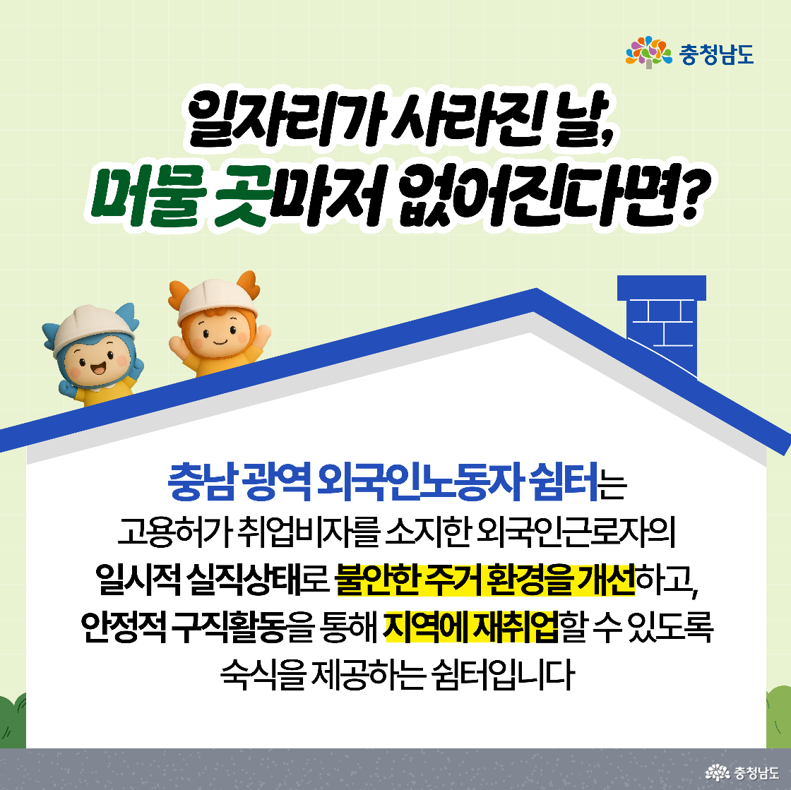 “일자리가 사라진 날, 머물 곳마저 없어진다면?”이라는 문구 위에 충청이와 충나미가 안전모를 쓰고 지붕 위에서 웃고 있다. 아래에는 외국인근로자 쉼터의 역할을 설명하며 불안한 주거 개선과 지역 재취업 지원 내용을 담고 있다. 배경은 초록 격자 무늬의 건물 외벽 느낌이다.