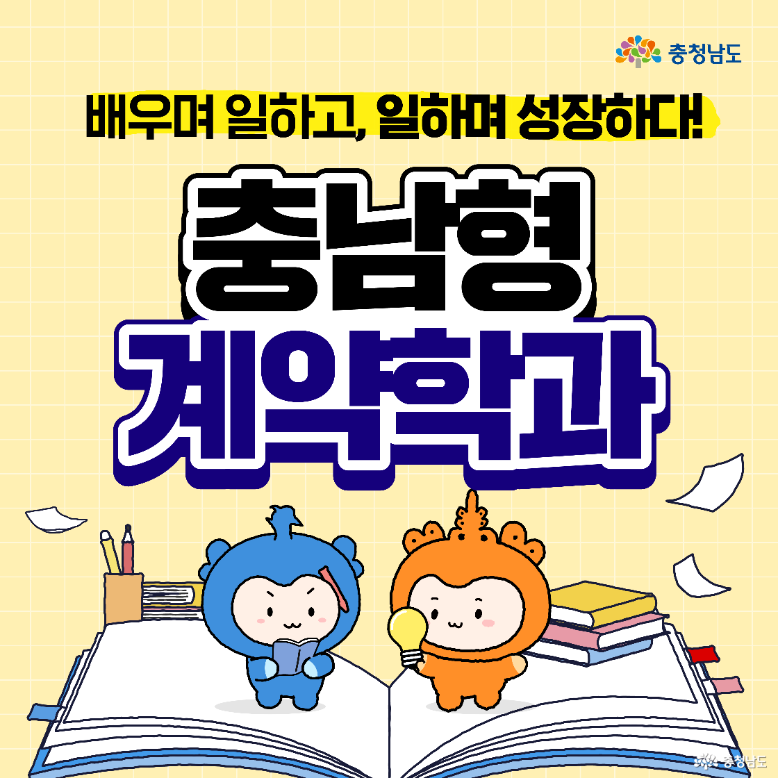 연한 노란 격자 배경에 &ldquo;배우며 일하고, 일하며 성장하다! 충남형 계약학과&rdquo; 문구가 크고 굵게 배치되어 있다. 펼쳐진 큰 책 위에 파란 캐릭터 충청은 연필을 들고, 주황 캐릭터 충나미는 전구(아이디어)를 들고 앉아 있으며 주변에 종이와 책더미가 놓였다.