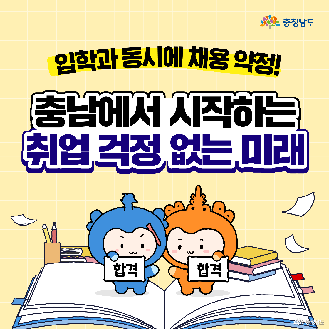 &ldquo;입학과 동시에 채용 약정! 충남에서 시작하는 취업 걱정 없는 미래&rdquo; 문구가 중앙에 크다. 펼쳐진 책 위에서 충청과 충나미가 각각 &lsquo;합격&rsquo; 팻말을 들고 환하게 웃고, 주위에 종이와 책이 흩어져 활기찬 분위기를 만든다.