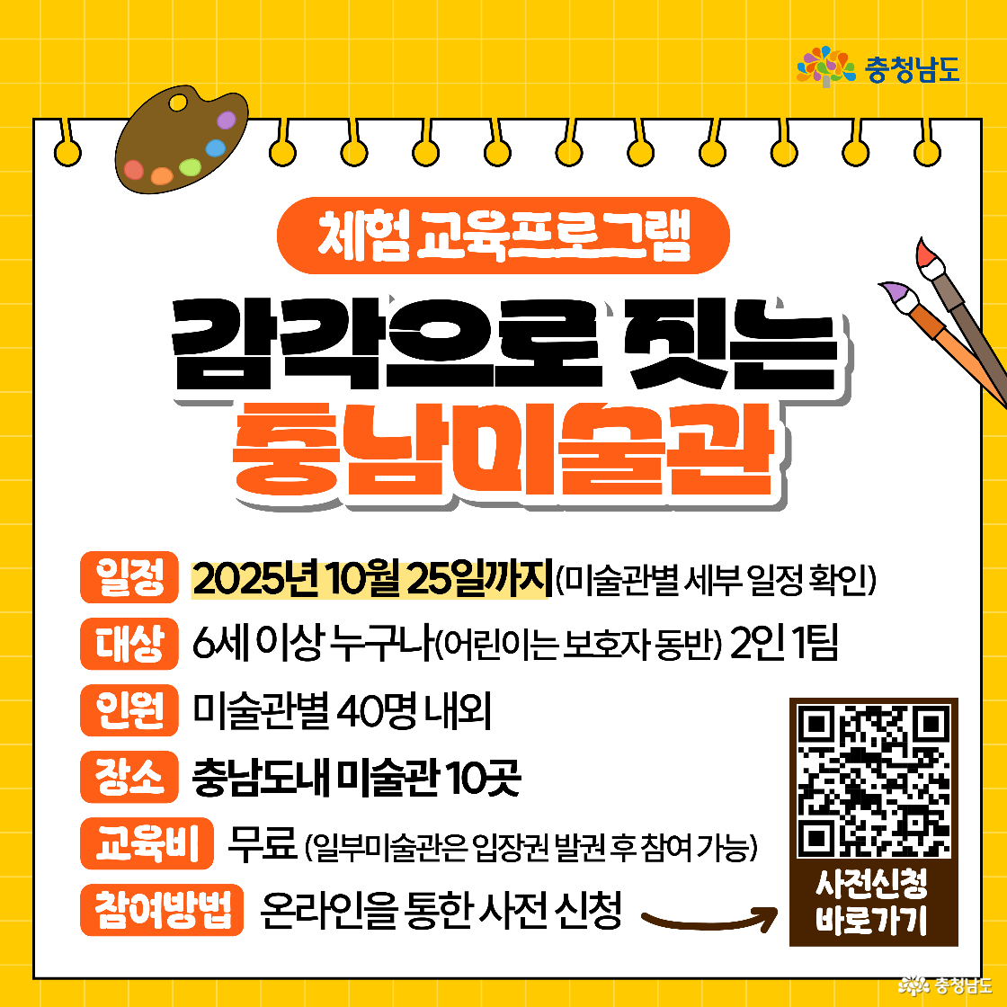 체험 교육프로그램 ‘감각으로 짓는 충남미술관’ 안내로, 일정은 2025년 10월 25일까지(관별 상이), 대상은 6세 이상 2인 1팀, 인원은 관별 40명 내외, 장소는 도내 10곳 미술관이라 표기돼 있다. 교육비는 무료(일부 미술관은 입장권 필요)이며, 우측에 신청용 QR코드와 “온라인 사전 신청” 문구가 보인다.