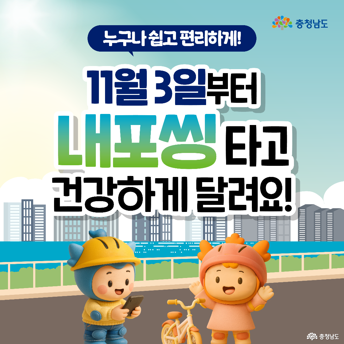 도시를 배경으로 한 도로 위에 충청이와 충나미가 자전거를 타며 활짝 웃는 장면입니다. 상단에는 ‘누구나 쉽고 편리하게!’라는 문구가, 중앙에는 ‘11월 3일부터 내포씽 타고 건강하게 달려요!’라는 큰 글씨가 들어 있습니다. 밝은 색감과 캐릭터의 활기찬 표정이 어우러져 공공자전거 서비스 개시를 알리는 홍보용 이미지입니다.
