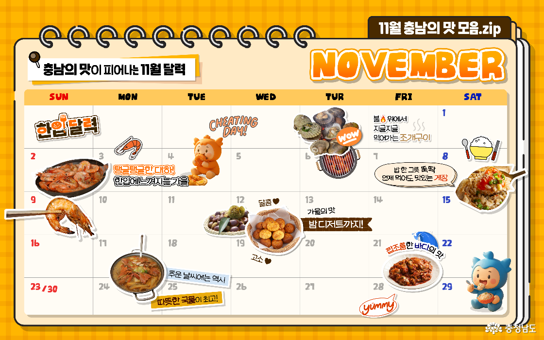 노란 체크무늬 배경 위 달력 형식의 이미지로, “충남의 맛이 피어나는 11월 달력”이라는 제목이 상단에 쓰여 있습니다. 각 날짜마다 대하구이, 조개구이, 계장, 밤, 계국지, 어리굴젓 등 11월 제철음식이 삽화와 함께 표시되어 있으며, 주황색 충나미와 파란색 충청이가 귀엽게 등장해 포인트를 줍니다. 따뜻한 감성의 일러스트 스타일로 충남의 지역 먹거리를 소개하는 달력형 홍보 이미지입니다.
