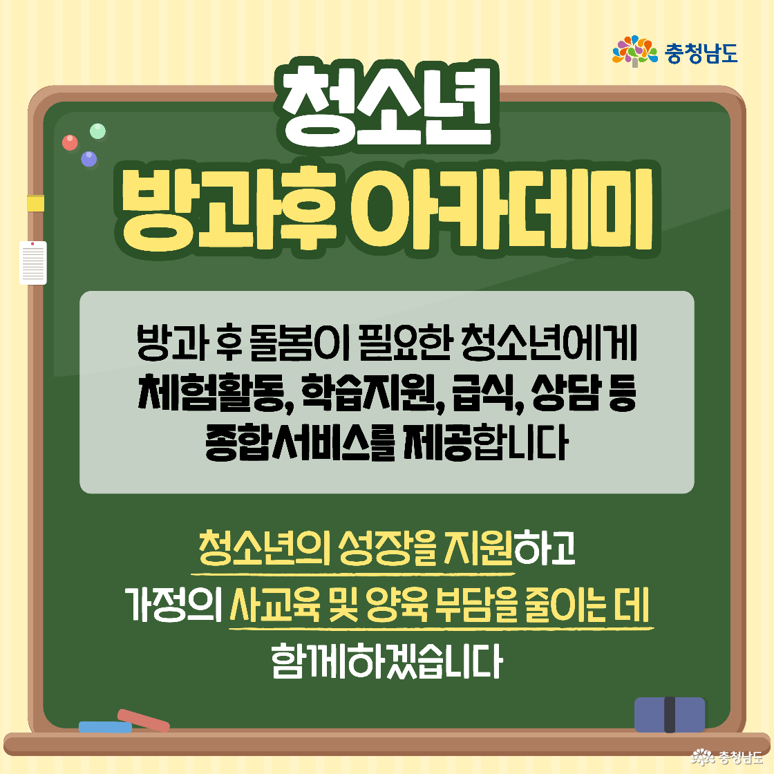 초록색 칠판 중앙에 “청소년 방과후 아카데미” 제목이 크고 선명하게 적혀 있고, 그 아래에는 프로그램 설명이 나와 있습니다. 방과 후 돌봄이 필요한 청소년에게 체험활동, 학습지원, 급식, 상담 등을 제공한다는 문구가 있습니다. 하단에는 노란 글씨로 “청소년의 성장을 지원하고 가정의 교육 부담을 줄이는 데 함께하겠습니다”라는 메시지가 강조되어 있습니다.