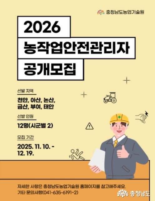‘2026 농작업안전관리자 공개모집’ 안내 포스터. 선발 지역은 천안, 아산, 논산, 금산, 부여, 태안이며, 선발 인원은 시군별 2명씩 총 12명. 모집 기간은 2025년 11월 10일부터 12월 19일까지. 배경에는 농업 관련 아이콘과 헬멧을 착용한 안전관리자 일러스트가 있으며, 하단에는 ‘자세한 사항은 충청남도농업기술원 홈페이지 참고’, ‘문의 전화 041-635-6191~2’라는 안내가 포함되어 있음.