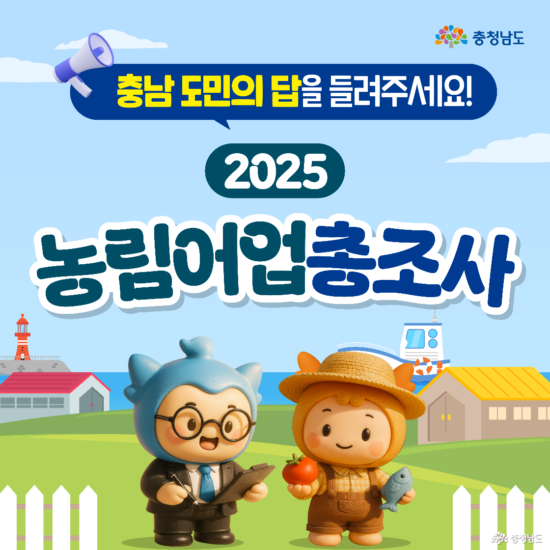 푸른 하늘과 평화로운 농가를 배경으로 상단에 ‘충남 도민의 답을 들려주세요!’, ‘2025 농림어업총조사’라는 제목이 크게 적혀 있습니다. 하단 왼쪽에는 정장을 입고 한 손에 조사표를 든 파란색 캐릭터 ‘충청이’가 서 있고, 오른쪽에는 밀짚모자를 쓰고 토마토와 물고기를 든 주황색 캐릭터 ‘충나미’가 밝은 표정으로 서 있습니다.