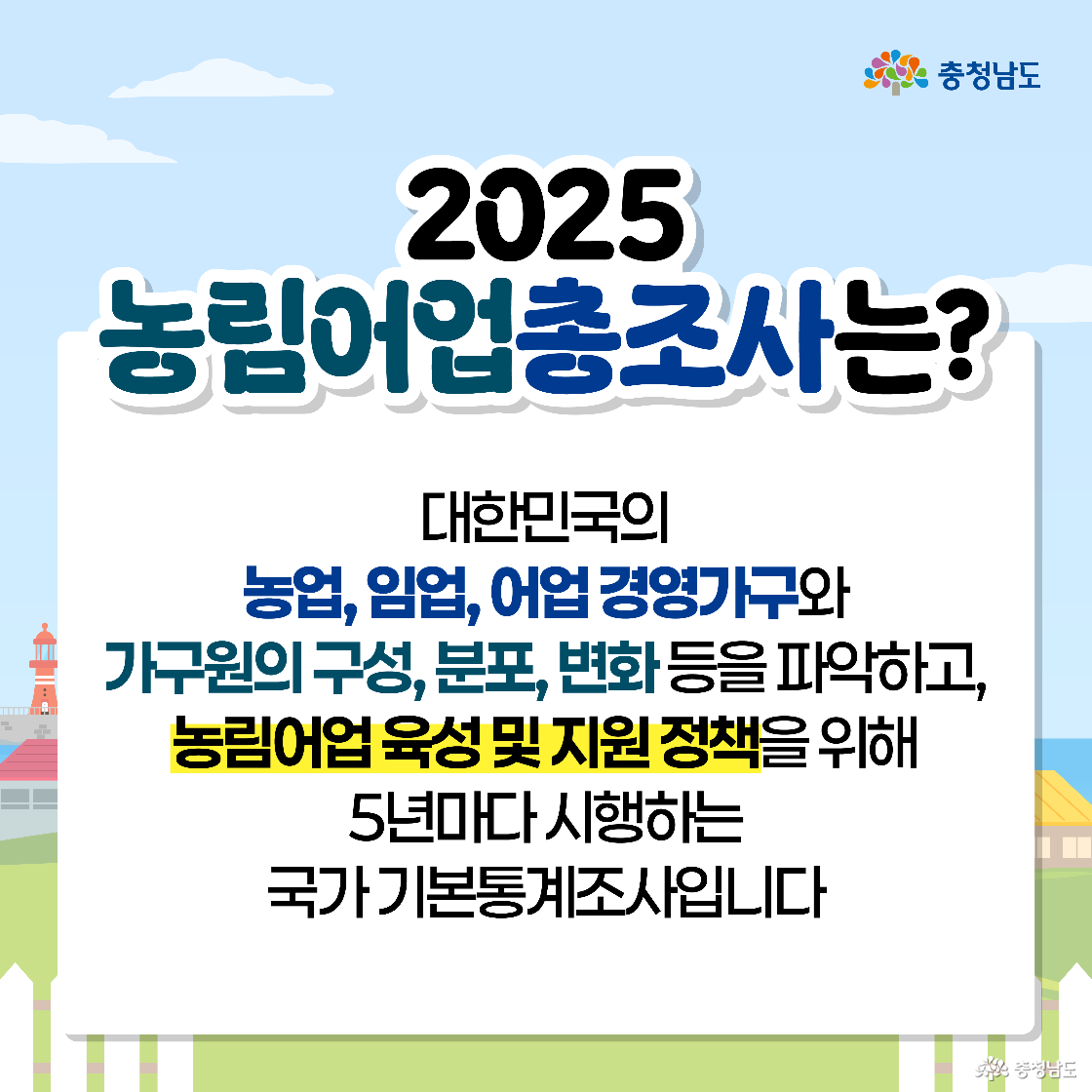 ‘2025 농림어업총조사는?’이라는 제목 아래, 이 조사가 대한민국의 농업·임업·어업 경영 가구와 가구원의 구성 및 변화를 파악하기 위한 5년 주기 국가 기본 통계 조사임을 설명하고 있습니다. 특히 본문 중간에 ‘농림어업 육성 및 지원 정책’이라는 문구가 노란색 형광펜으로 강조되어 있어, 조사의 결과가 정책 수립을 위해 중요하게 사용됨을 시각적으로 보여줍니다.