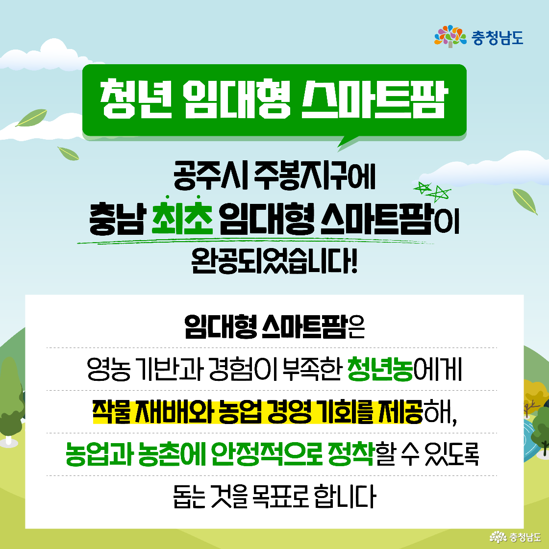 ‘청년 임대형 스마트팜’이라는 녹색 제목 아래, 공주시 주봉지구에 충남 최초의 임대형 스마트팜이 완공되었다는 소식을 알리고 있습니다. 본문에는 임대형 스마트팜이 영농 기반과 경험이 부족한 청년농에게 작물 재배와 경영 기회를 제공하여, 농업과 농촌에 안정적으로 정착하도록 돕는 것이 목표라고 설명되어 있습니다.