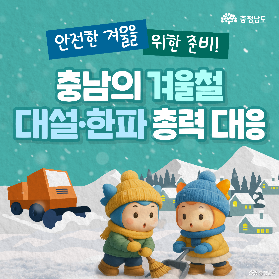 ‘충남의 겨울철 대설·한파 총력 대응’이라는 제목과 함께 눈이 쌓인 산과 마을의 풍경이 펼쳐져 있습니다. 화면 하단 왼쪽에는 제설차가 지나간 자리가 깨끗해지는 모습이 보이고, 그 옆에서 파란색 캐릭터 ‘충청이’와 주황색 캐릭터 ‘충나미’가 각각 빗자루와 삽을 들고 협동하여 눈을 치우는 든든한 모습이 담겨 있습니다.