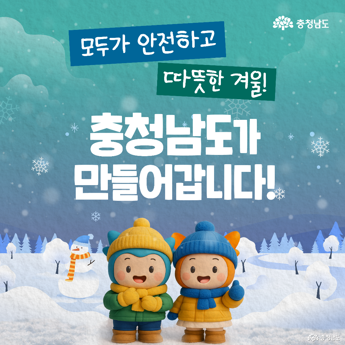 눈 덮인 숲과 눈사람이 있는 평화로운 겨울 풍경을 배경으로 ‘모두가 안전하고 따뜻한 겨울! 충청남도가 만들어갑니다!’라는 힘찬 문구가 중앙에 배치되어 있습니다. 하단에는 두꺼운 겨울 패딩을 입은 파란색 캐릭터 ‘충청이’가 장갑 낀 손을 모으고 있고, 주황색 캐릭터 ‘충나미’는 엄지손가락을 치켜세우며 긍정적인 표정으로 서 있습니다.