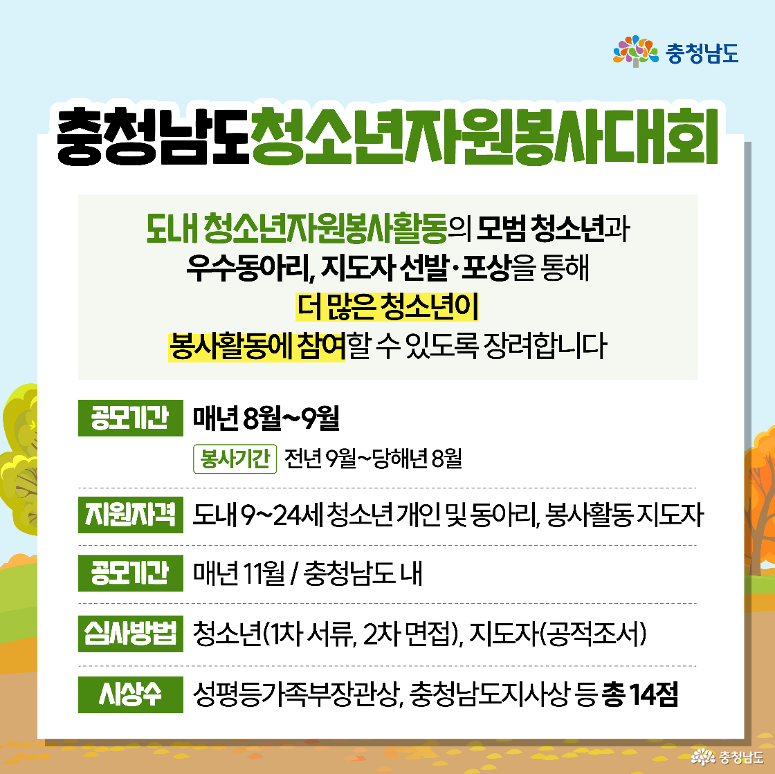 ‘충청남도 청소년자원봉사대회’는 도내 모범 청소년과 우수 동아리, 지도자를 선발해 포상함으로써 봉사 참여를 독려하는 행사입니다. 매년 8월에서 9월 사이 도내 9세부터 24세 청소년과 지도자를 대상으로 공모하며, 서류와 면접 심사를 거쳐 여성가족부장관상 등 총 14점을 시상한다는 계획을 담고 있습니다.