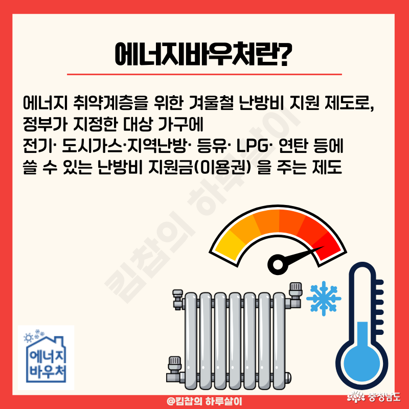 에너지바우처는 에너지 취약계층을 위한 겨울철 난방비 지원 제도로, 정부가 지정한 대상 가구에 전기&middot; 도시가스&middot; 지역난방&middot; 등유&middot; LPG &middot; 연탄 등에 쓸 수 있는 난방비 지원금(이용권) 을 주는 제도