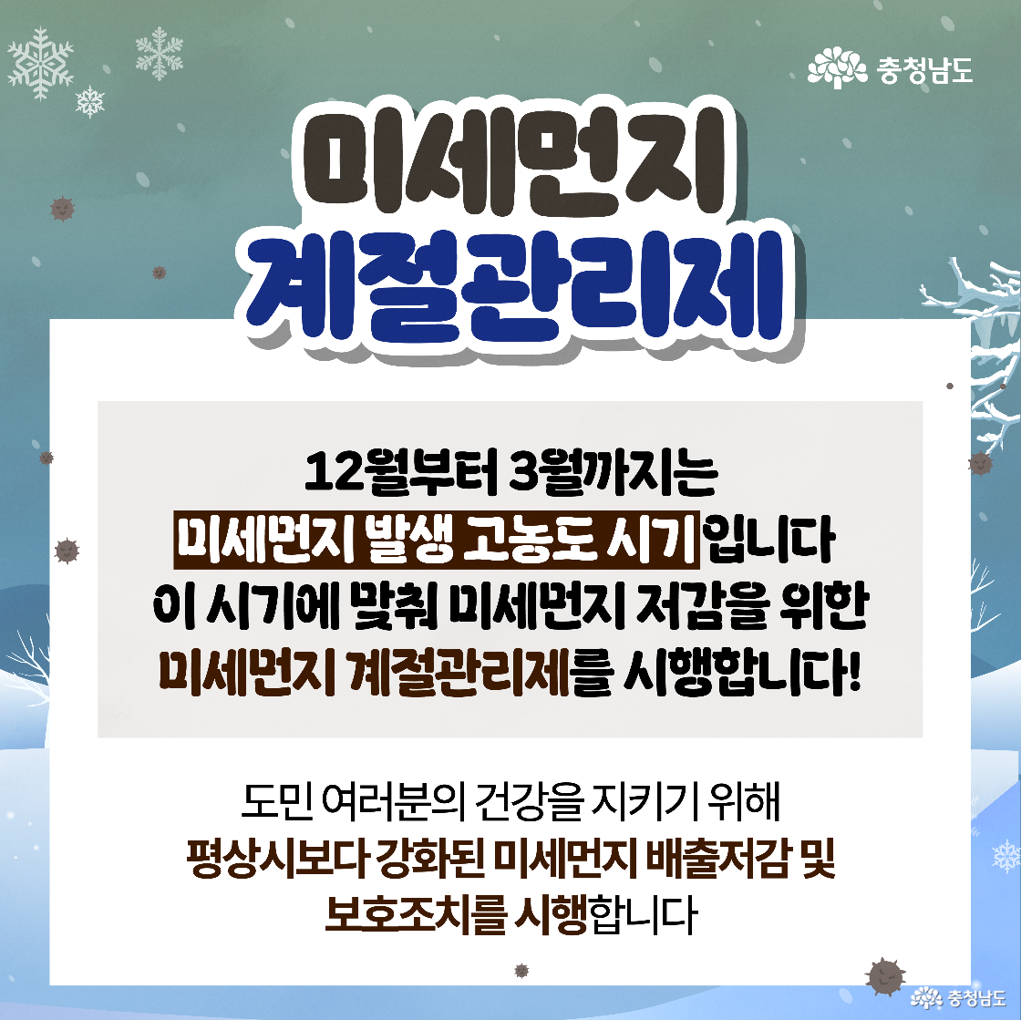 &lsquo;미세먼지 계절관리제&rsquo;라는 큰 제목 아래, 12월부터 3월까지는 미세먼지 고농도 시기이므로 이에 맞춰 저감 정책을 시행한다는 안내가 담겨 있습니다. 배경에는 회색 미세먼지 입자와 눈송이가 함께 떠다니고 있으며, 도민의 건강을 위해 평상시보다 강화된 배출 저감 및 보호 조치를 시행한다는 문구가 중앙 박스 안에 강조되어 있습니다.