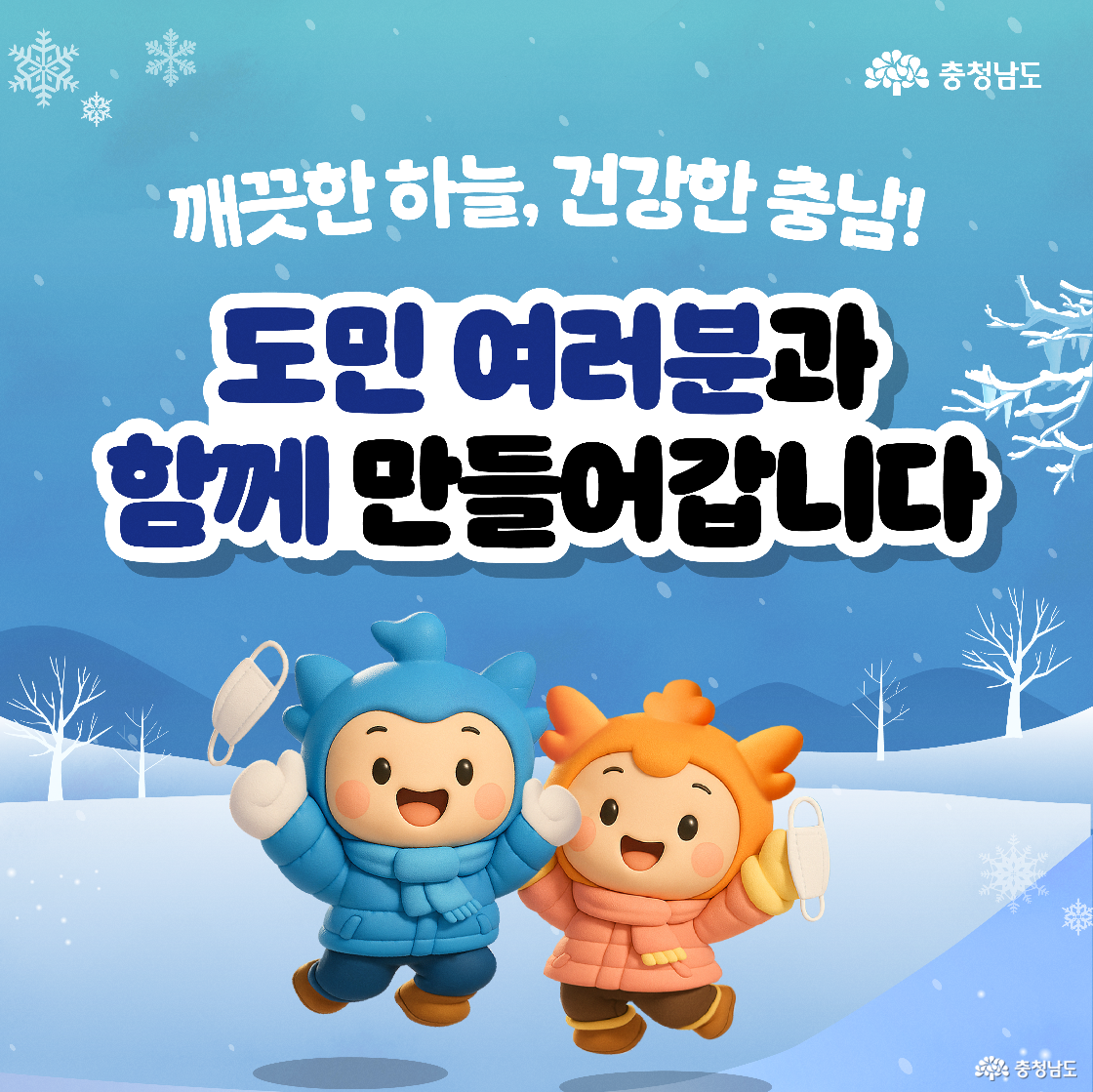 &lsquo;깨끗한 하늘, 건강한 충남! 도민 여러분과 함께 만들어갑니다&rsquo;라는 희망찬 문구가 맑은 파란 하늘 배경 위에 적혀 있습니다. 하단에는 두꺼운 패딩을 입은 파란색 캐릭터 &lsquo;충청이&rsquo;와 주황색 캐릭터 &lsquo;충나미&rsquo;가 마스크를 벗어 손에 든 채, 환한 표정으로 공중으로 점프하며 맑아진 공기를 만끽하는 모습입니다.