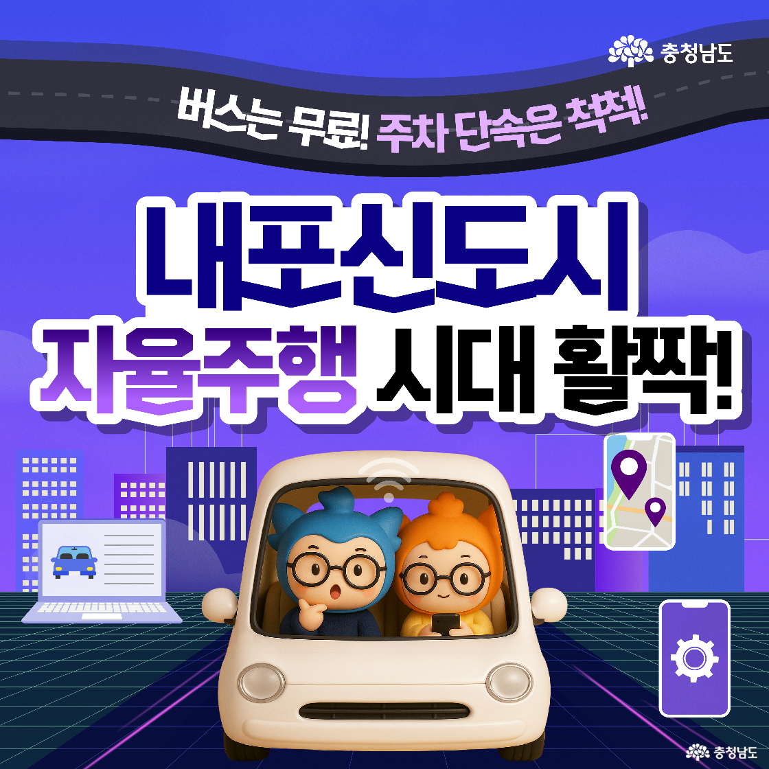 &lsquo;내포신도시 자율주행 시대 활짝!&rsquo;이라는 큰 제목과 함께 버스는 무료이고 주정차 단속은 척척 해낸다는 문구가 상단에 적혀 있습니다. 중앙에는 하얀색 자율주행 자동차 운전석에 파란색 캐릭터 &lsquo;충청이&rsquo;가, 조수석에는 주황색 캐릭터 &lsquo;충나미&rsquo;가 타고 있으며 둘 다 즐거운 표정으로 앉아 있습니다.