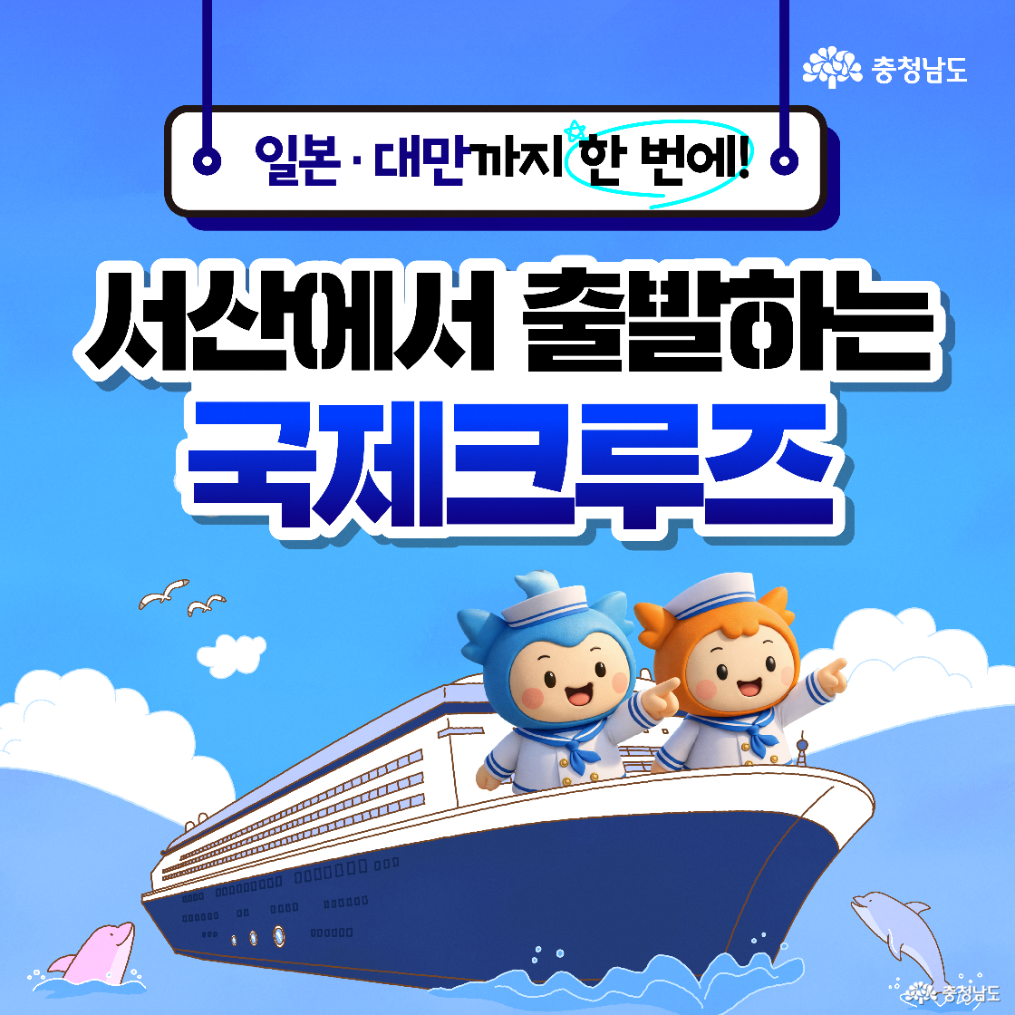 파란 하늘과 바다를 배경으로 &lsquo;일본&middot;대만까지 한 번에! 서산에서 출발하는 국제크루즈&rsquo;라는 제목이 크게 적혀 있습니다. 거대한 크루즈선 위에는 세일러복을 입은 파란색 캐릭터 &lsquo;충청이&rsquo;와 주황색 캐릭터 &lsquo;충나미&rsquo;가 먼 곳을 가리키며 설레는 표정을 짓고 있습니다. 바다 위에는 분홍색 돌고래들이 물을 뿜으며 뛰어놀고 있어 여행의 즐거움을 더해줍니다.