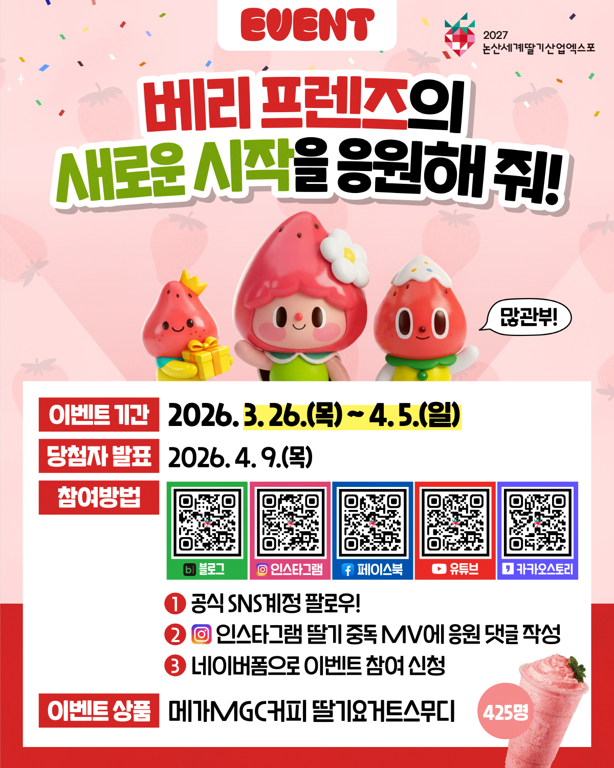 EVENT. ‘베리 프렌즈의 새로운 시작을 응원해줘!’ 2027논산세계딸기산업엑스포 공식 SNS 팔로우 이벤트 안내. 이벤트 기간 2026.3.26(목)~4.5(일), 당첨자 발표 2026.4.9(목). 참여방법: (1) 공식 SNS 계정 팔로우 (2) 인스타그램 ‘딸기 중독’ MV에 응원 댓글 작성 (3) 네이버폼으로 이벤트 참여 신청. 참여 채널 QR: 블로그·인스타그램·페이스북·유튜브·카카오스토리. 이벤트 상품: 메가MGC커피 딸기요거트스무디, 총 425명.
