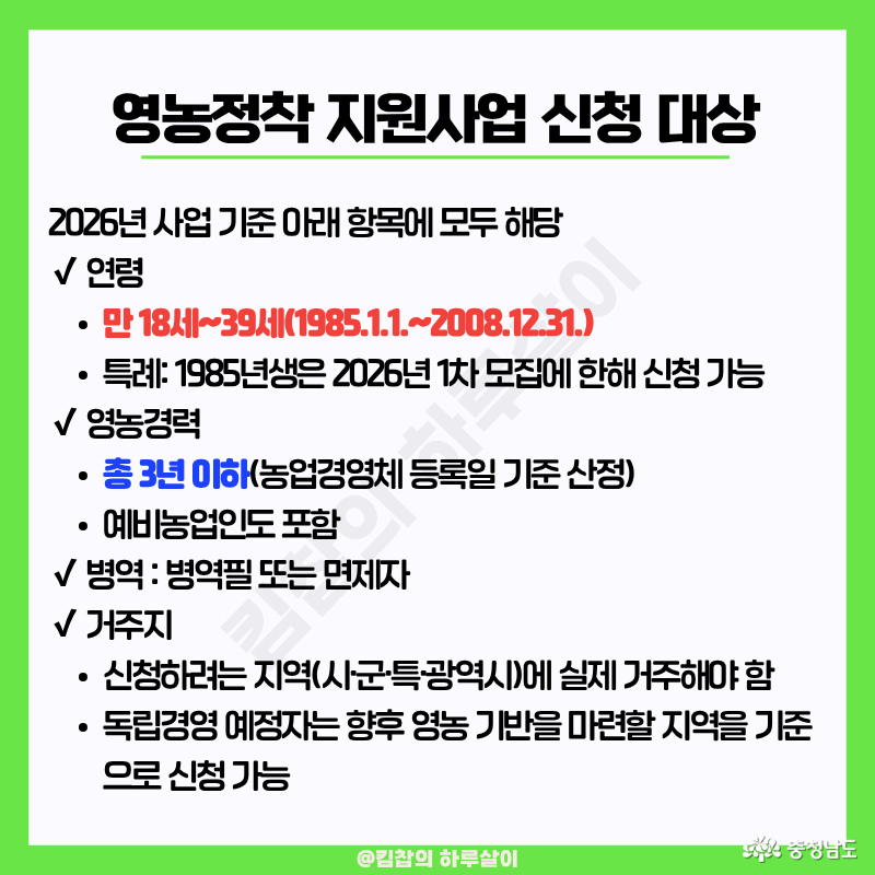 연령: 만 18세~39세(1985.1.1~2008.12.31), 특례: 1985년생은 1차 모집에 한해 신청 가능, 영농 경력: 총 3년 이하, 예비농업인도 포함, 병역: 병역필 또는 면제자, 거주지: 신청하려는 지역에 실제 거주해야함, 독립경영 예정자는 향후 영농 기반을 마련할 지역을 기준으로 신청 가능