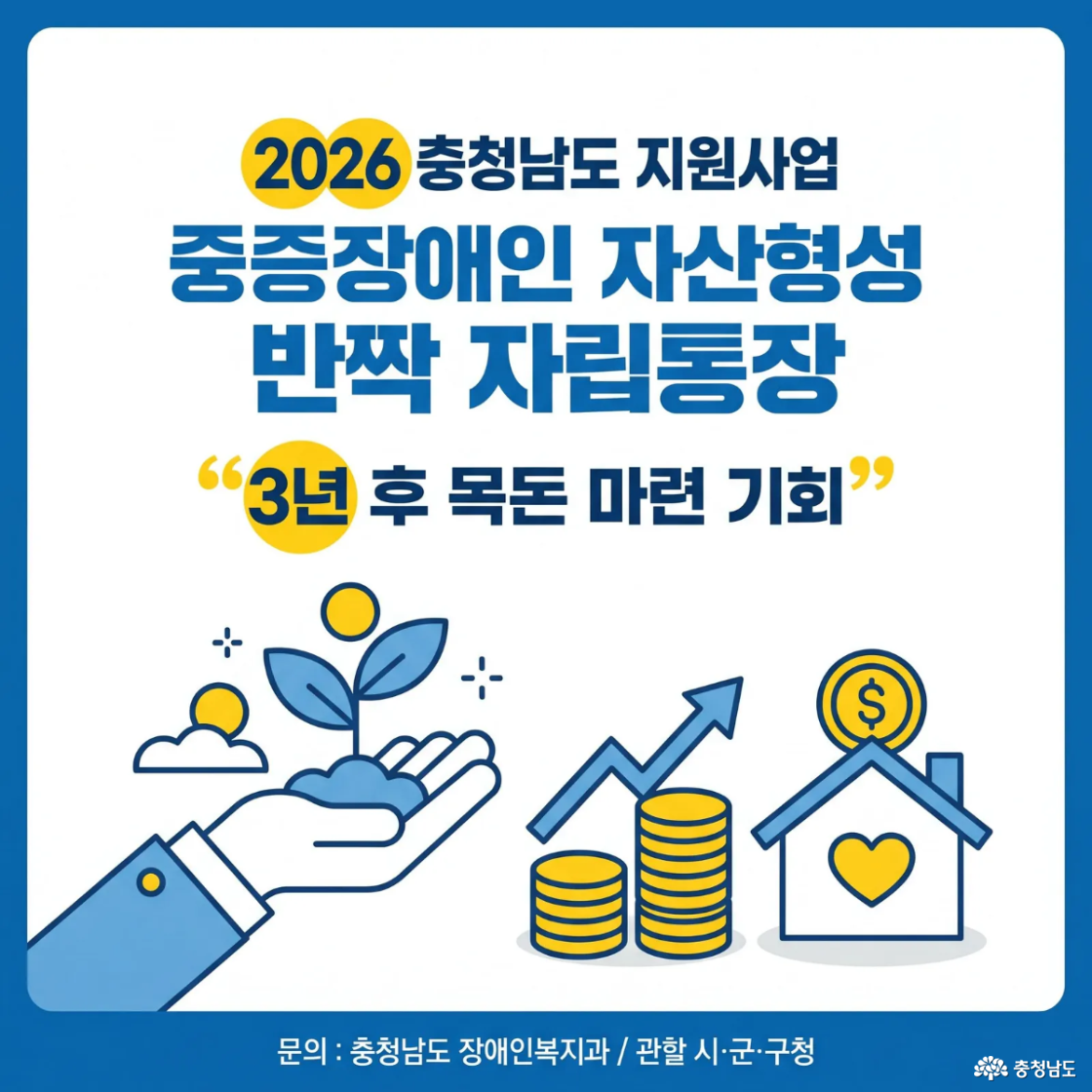 2026년 충청남도 지원사업 안내 이미지로, ‘중증장애인 자산형성 반짝 자립통장’ 소개 문구와 함께 “3년 후 목돈 마련 기회”라는 문장이 강조되어 있다. 하단에는 식물, 저금통, 그래프, 집 아이콘이 배치되어 자산 형성을 상징한다.