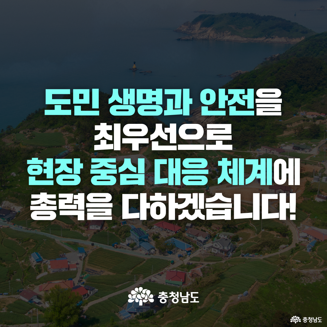 바닷가와 섬, 해안 마을이 내려다보이는 항공사진 위에 어두운 필터가 깔려 있고, 중앙에는 &lsquo;도민 생명과 안전을 최우선으로 현장 중심 대응 체계에 총력을 다하겠습니다!&rsquo;라는 문구가 큼직하게 배치되어 있습니다. 하단에는 충청남도 로고가 흰색으로 들어가 있으며, 풍수해 종합대책의 전체 메시지를 알리는 표지 이미지입니다.