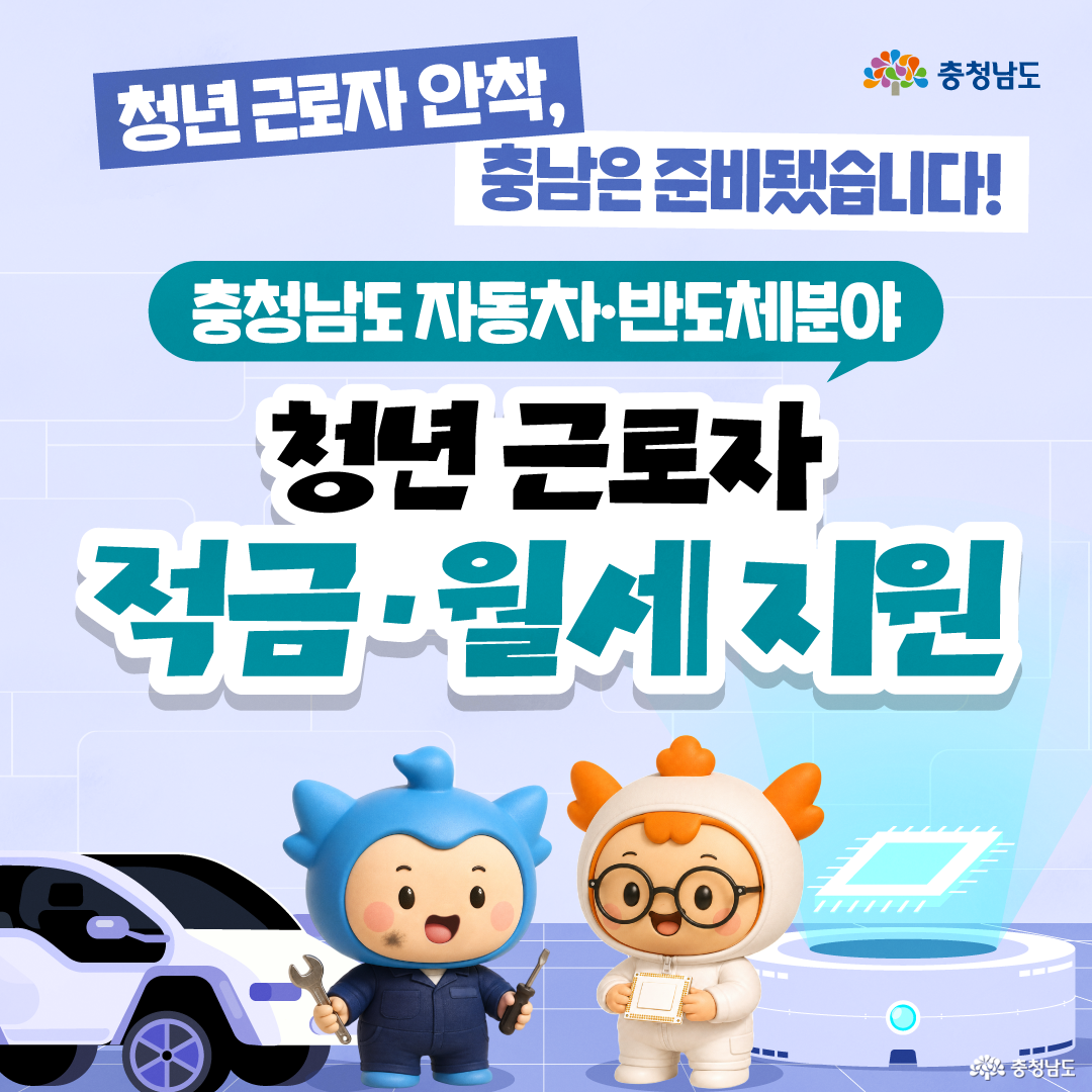 &lsquo;청년 근로자 안착, 충남은 준비됐습니다!&rsquo;라는 상단 문구 아래에 &lsquo;충청남도 자동차&middot;반도체분야 청년 근로자 적금&middot;월세 지원&rsquo;이라는 제목이 큼직하게 배치되어 있습니다. 하단에는 작업복을 입은 충청이 공구를 들고, 흰색 작업복을 입은 충나미가 반도체 칩을 들고 서 있으며, 왼쪽 전기차와 오른쪽 첨단 장비가 자동차&middot;반도체 산업 분야를 상징합니다.