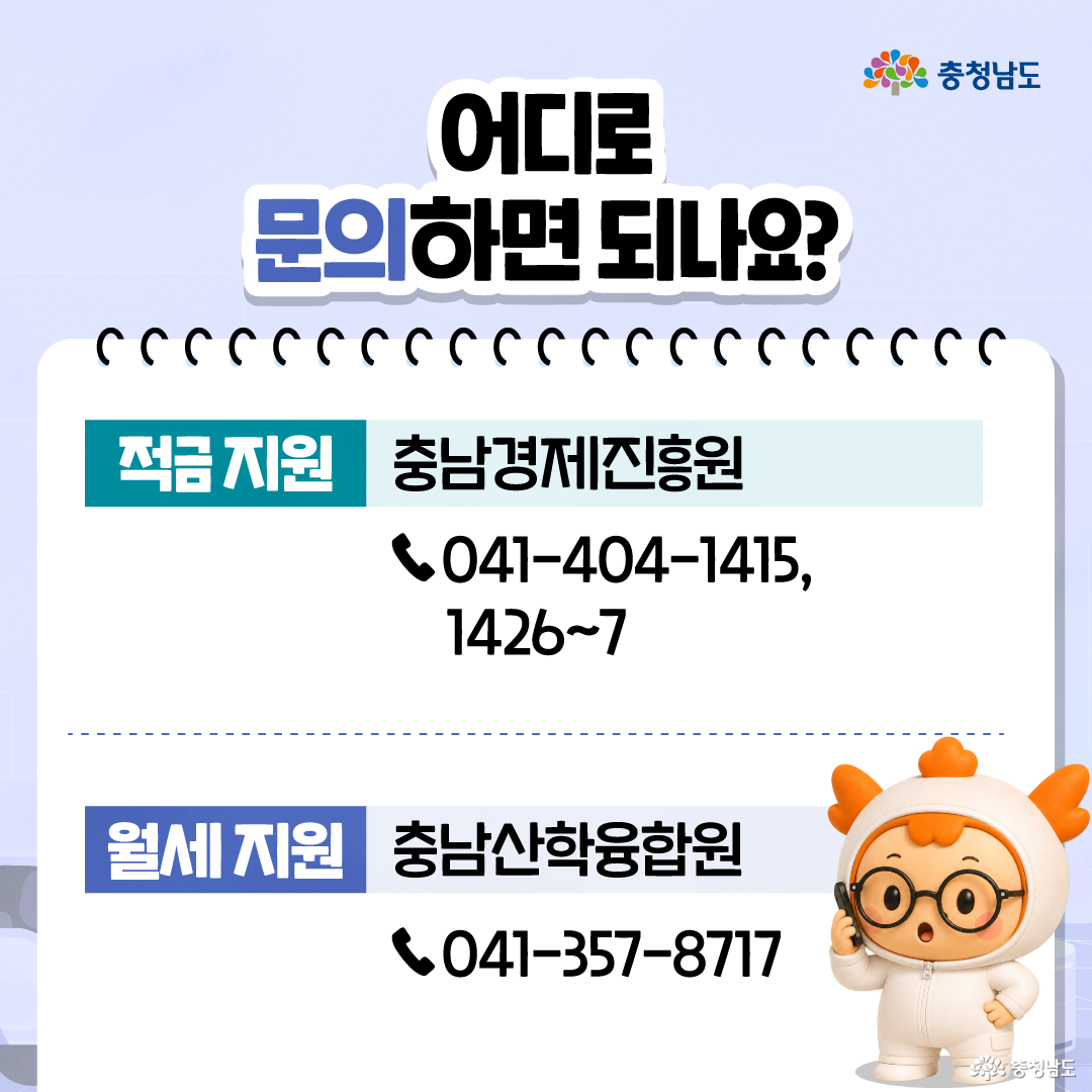 &lsquo;어디로 문의하면 되나요?&rsquo;라는 제목 아래에 문의처가 적금 지원과 월세 지원으로 나뉘어 정리되어 있습니다. 적금 지원은 충남경제진흥원 전화 041-404-1415, 1426~7로 안내되어 있고, 월세 지원은 충남산학융합원 전화 041-357-8717로 안내되며, 오른쪽 아래에는 흰색 작업복을 입은 충나미가 전화기를 들고 있습니다.