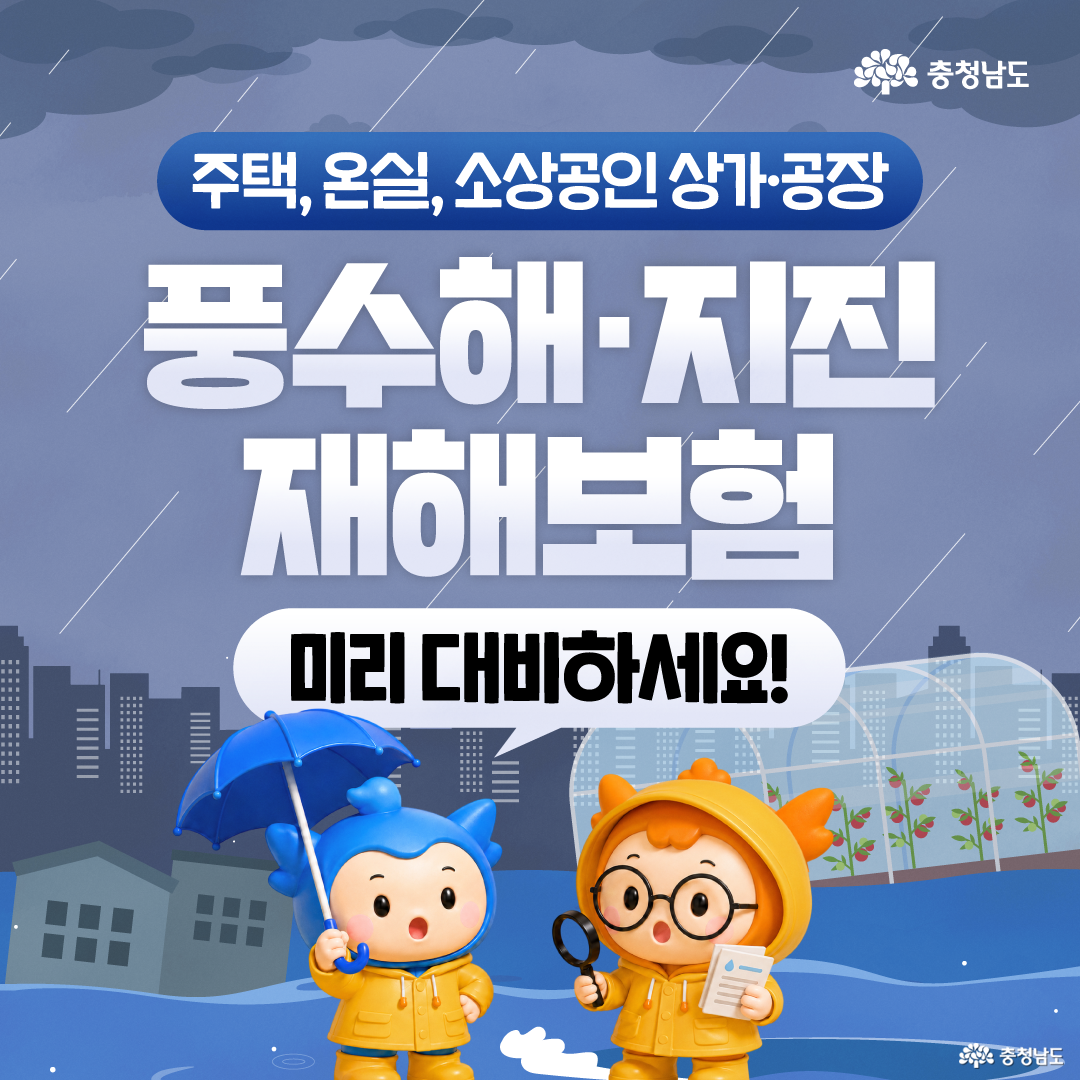 비가 내리는 흐린 도시와 물에 잠긴 건물&middot;비닐하우스 배경 위에 &ldquo;주택, 온실, 소상공인 상가&middot;공장 풍수해&middot;지진 재해보험 미리 대비하세요!&rdquo;라는 문구가 크게 적혀 있습니다. 아래쪽에는 노란 우비를 입은 충청이 파란 우산을 들고 서 있으며, 충나미는 노란 우비를 입고 돋보기와 안내문을 들고 재해보험을 확인하는 모습입니다. 풍수해와 지진 피해에 대비하기 위해 보험 가입을 권유하는 대표 안내 이미지입니다.