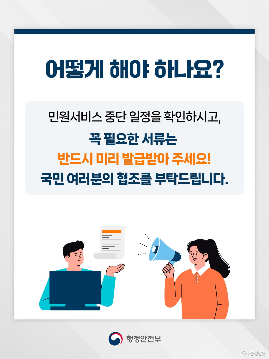 상단에 &ldquo;어떻게 해야 하나요?&rdquo;라는 제목이 크게 배치되어 있고, 중앙에는 민원서비스 중단 일정을 확인한 뒤 꼭 필요한 서류는 반드시 미리 발급받아 달라는 안내문이 적혀 있습니다. 이어서 국민 여러분의 협조를 부탁드린다는 문구가 함께 들어가 있어 서비스 중단 전 사전 준비를 요청합니다. 하단에는 컴퓨터 앞의 남성이 문서를 안내하고, 주황색 옷을 입은 여성이 확성기를 들고 알리는 그림이 배치되어 있습니다.